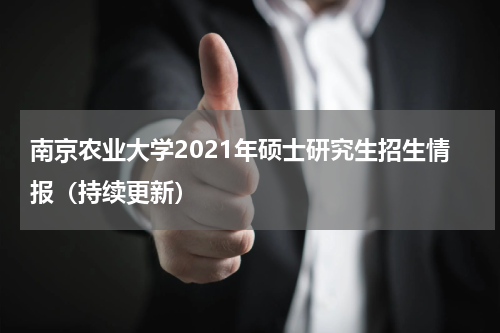 南京农业大学2021年硕士研究生招生情报（持续更新）