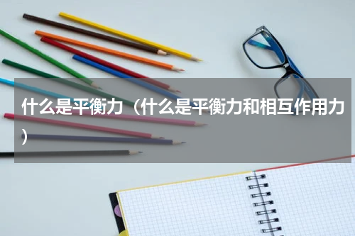 什么是平衡力（什么是平衡力和相互作用力）