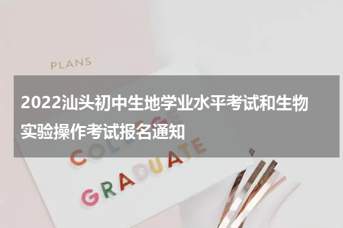 2022汕头初中生地学业水平考试和生物实验操作考试报名通知