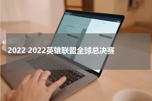 2022 2022英雄联盟全球总决赛