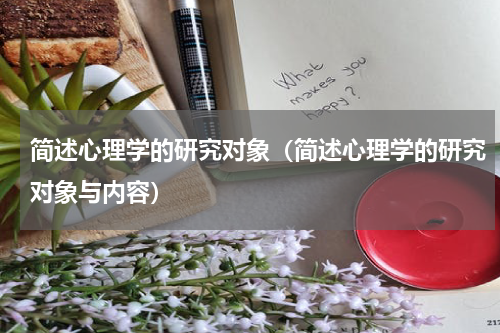 简述心理学的研究对象(简述心理学的研究对象与内容)