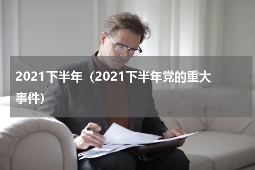 2021下半年(2021下半年党的重大事件)