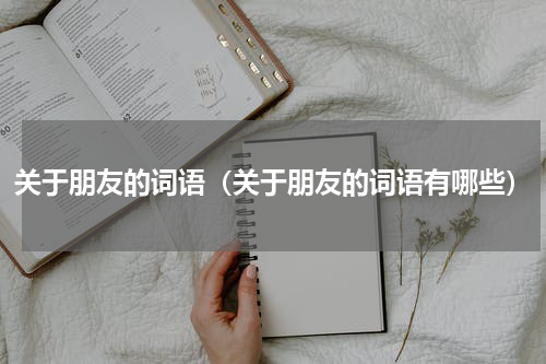 关于朋友的词语（关于朋友的词语有哪些）