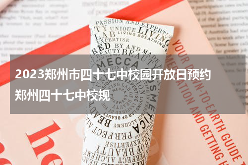 2023郑州市四十七中校园开放日预约 郑州四十七中校规