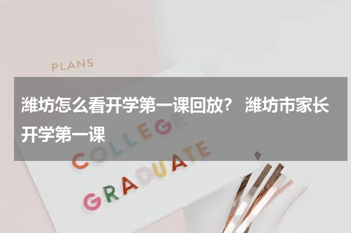 潍坊怎么看开学第一课回放？ 潍坊市家长开学第一课