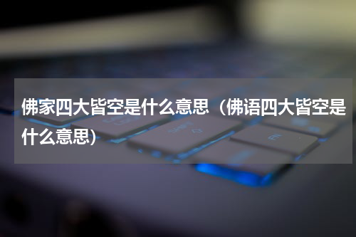 佛家四大皆空是什么意思（佛语四大皆空是什么意思）