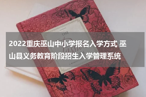2022重庆巫山中小学报名入学方式 巫山县义务教育阶段招生入学管理系统