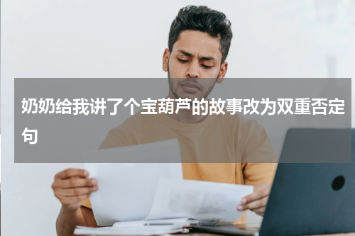 奶奶给我讲了个宝葫芦的故事改为双重否定句