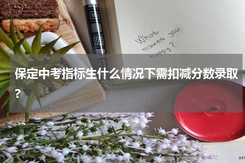 保定中考指标生什么情况下需扣减分数录取?