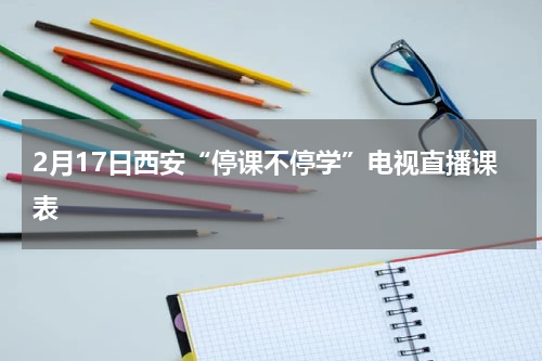 2月17日西安“停课不停学”电视直播课表