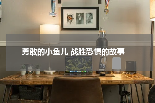  勇敢的小鱼儿 战胜恐惧的故事