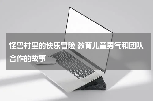 怪兽村里的快乐冒险 教育儿童勇气和团队合作的故事