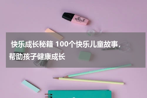 快乐成长秘籍 100个快乐儿童故事,帮助孩子健康成长