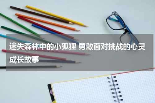 迷失森林中的小狐狸 勇敢面对挑战的心灵成长故事