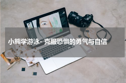 小熊学游泳- 克服恐惧的勇气与自信