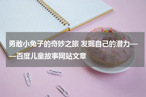 勇敢小兔子的奇妙之旅 发掘自己的潜力——百度儿童故事网站文章