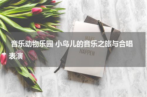 音乐动物乐园 小鸟儿的音乐之旅与合唱表演
