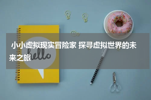  小小虚拟现实冒险家 探寻虚拟世界的未来之旅