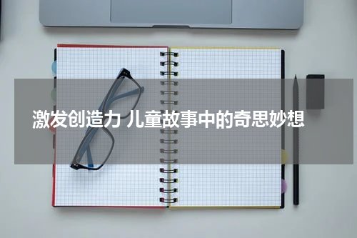  激发创造力 儿童故事中的奇思妙想