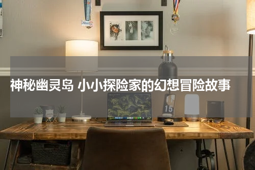 神秘幽灵岛 小小探险家的幻想冒险故事