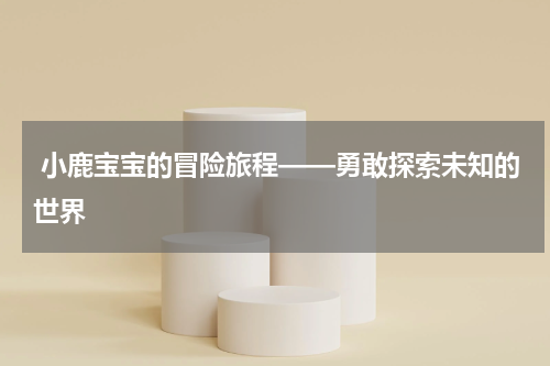 小鹿宝宝的冒险旅程——勇敢探索未知的世界