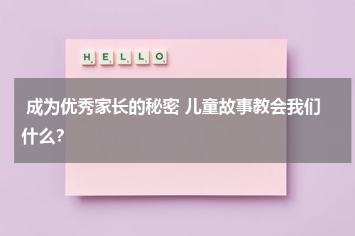 成为优秀家长的秘密 儿童故事教会我们什么?