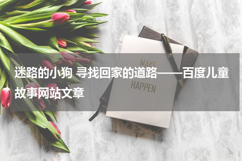 迷路的小狗 寻找回家的道路——百度儿童故事网站文章