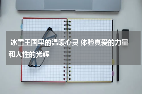  冰雪王国里的温暖心灵 体验真爱的力量和人性的光辉