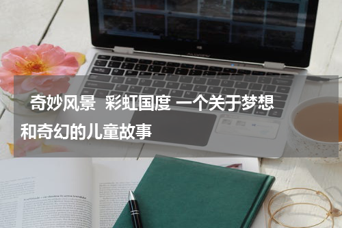 奇妙风景 彩虹国度 一个关于梦想和奇幻的儿童故事