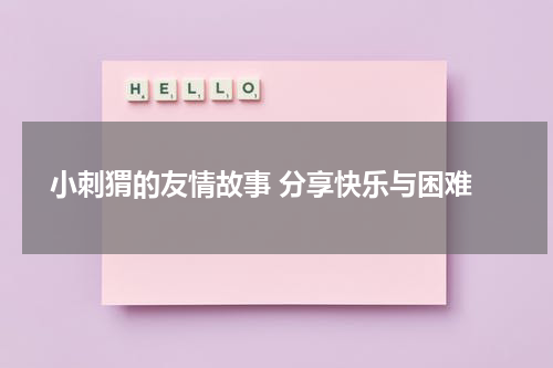  小刺猬的友情故事 分享快乐与困难