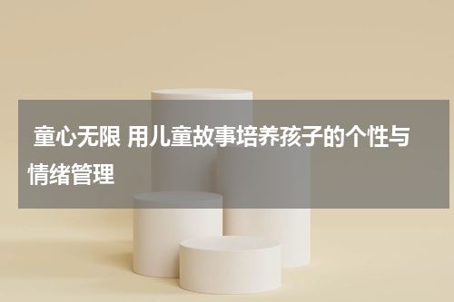童心无限 用儿童故事培养孩子的个性与情绪管理