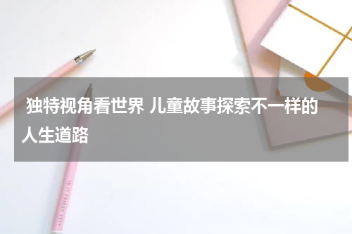  独特视角看世界 儿童故事探索不一样的人生道路
