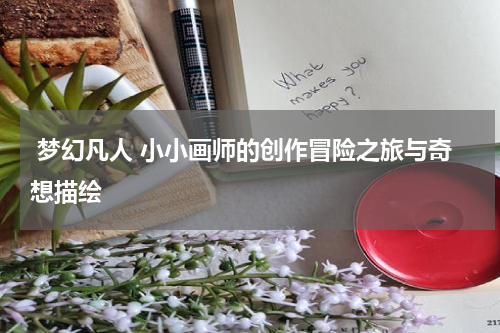 梦幻凡人 小小画师的创作冒险之旅与奇想描绘