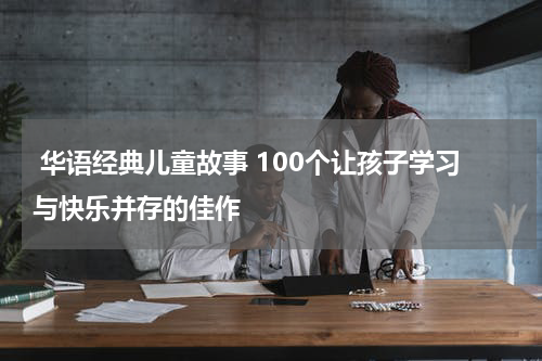 华语经典儿童故事 100个让孩子学习与快乐并存的佳作