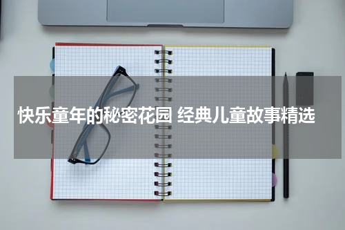 快乐童年的秘密花园 经典儿童故事精选