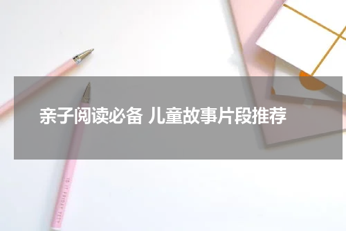  亲子阅读必备 儿童故事片段推荐