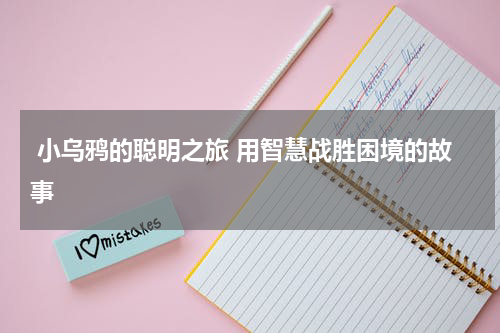  小乌鸦的聪明之旅 用智慧战胜困境的故事