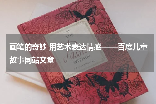画笔的奇妙 用艺术表达情感——百度儿童故事网站文章