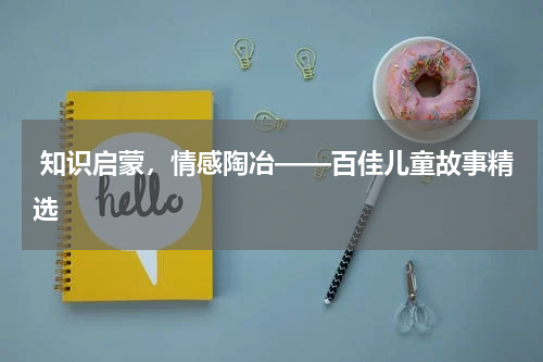  知识启蒙，情感陶冶——百佳儿童故事精选
