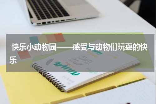 快乐小动物园——感受与动物们玩耍的快乐