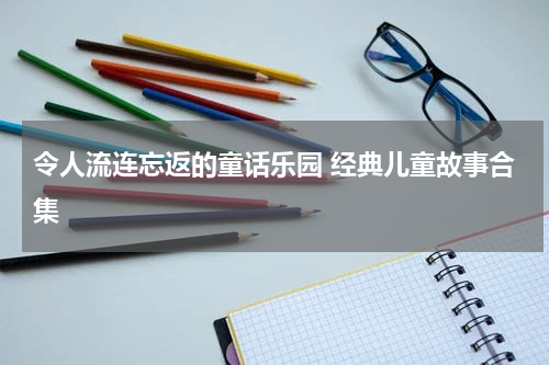 令人流连忘返的童话乐园 经典儿童故事合集