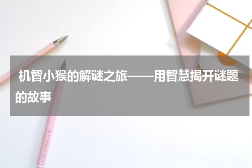 机智小猴的解谜之旅——用智慧揭开谜题的故事