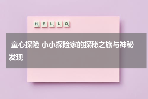 童心探险 小小探险家的探秘之旅与神秘发现