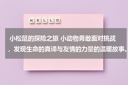  小松鼠的探险之旅 小动物勇敢面对挑战，发现生命的真谛与友情的力量的温暖故事。
