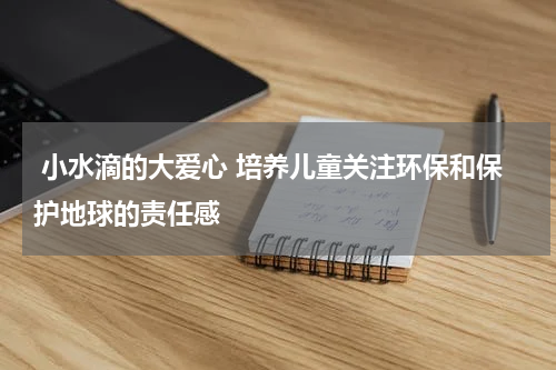  小水滴的大爱心 培养儿童关注环保和保护地球的责任感