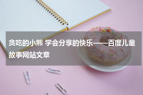 贪吃的小熊 学会分享的快乐——百度儿童故事网站文章