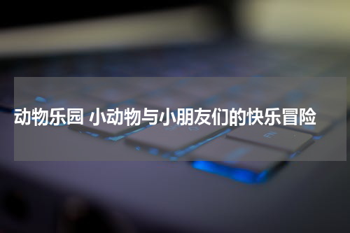 动物乐园 小动物与小朋友们的快乐冒险