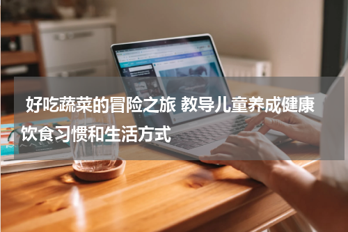  好吃蔬菜的冒险之旅 教导儿童养成健康饮食习惯和生活方式