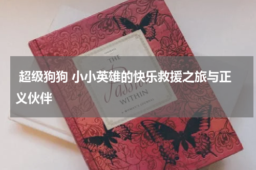 超级狗狗 小小英雄的快乐救援之旅与正义伙伴