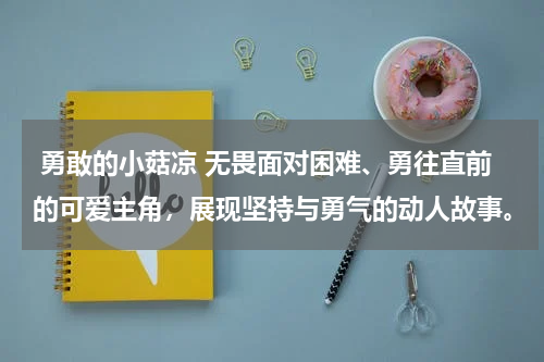  勇敢的小菇凉 无畏面对困难、勇往直前的可爱主角，展现坚持与勇气的动人故事。